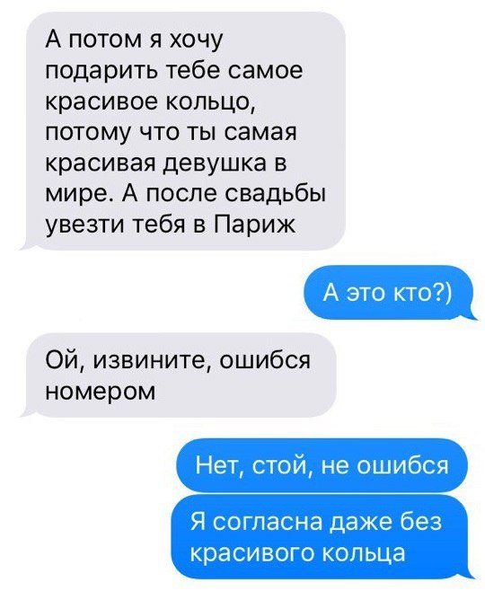 А потом я хочу подарить тебе самое красивое кольцо потому что ты самая красивая девушка в мире А после свадьбы увезти тебя в Париж Ой извините ошибся номером Нет стой не ошибся Я согласна даже без КРЭСИВОГО КОЛ ЬЦЭ