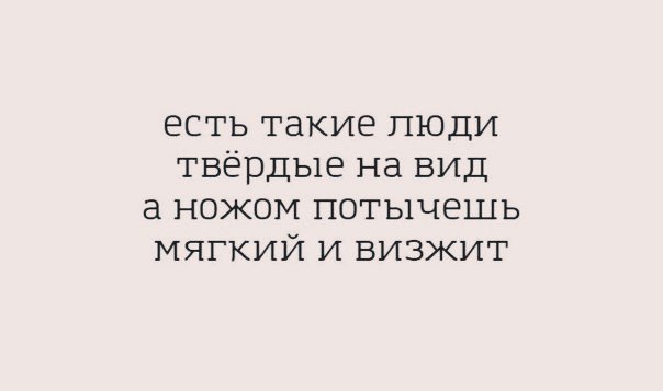 есть такие люди твёрдые на вид а ножом потычешь мягкий и визжит