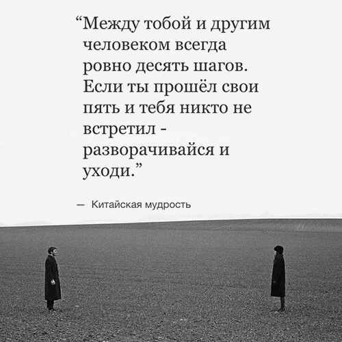Между тобой и другим человеком всегда ровно десять шагов Если ты прошёл свои пять и тебя никто не встретил разворачивайся и уходи Китайская мудрость
