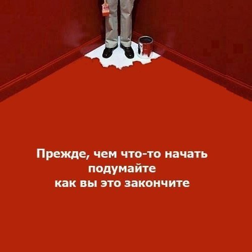 Прежде чем что то начать подумайте как вы это закончите