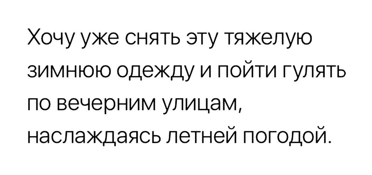 Хочу уже снять эту тяжелую зимнюю одежду и пойти гулять по вечерним улицам наслаждаясь летней погодой