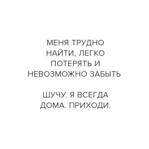 МЕНЯ ТРУДНО НАЙТИ ЛЕГКО ПОТЕРЯТЬ И НЕВОЗМОЖНО ЗАБЫТЬ ШУЧУ Я ВСЕГДА ДОМА ПРИХОДИ
