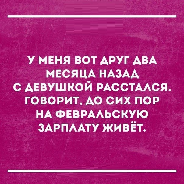 У МЕНЯ ВОТ ДРУГ ДВА МЕСЯЦА НАЗАД С АЕВУШКОЙ РАССТАЛСЯ Ко е 17 И ХоК ой 1 о НА ФЕВРАЛЬСКУЮ ЗАРПЛАТУ ЖИВЁТ