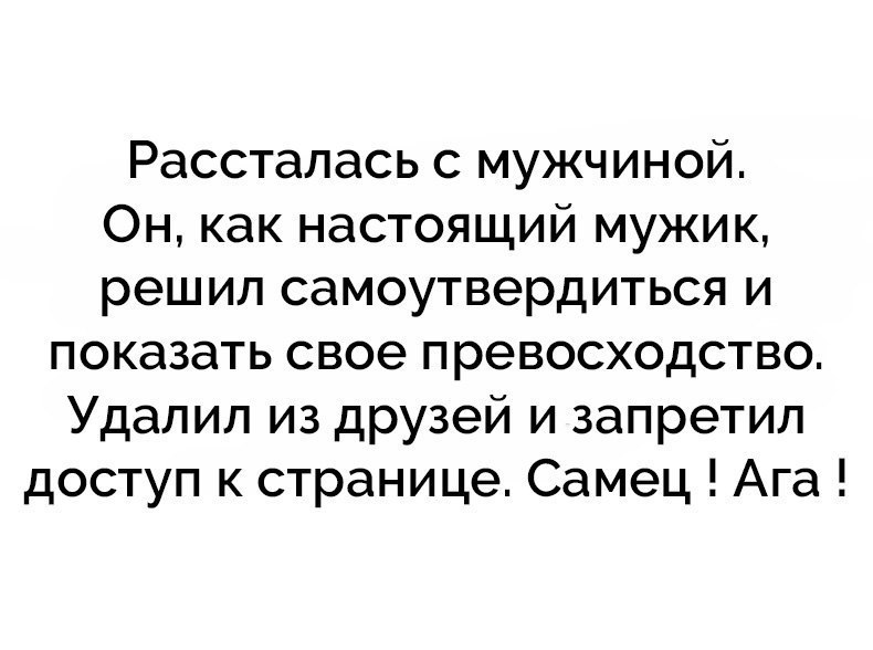 Рассталась с мужчиной Он как настоящий мужик решил самоутвердиться и показать свое превосходство Удалил из друзей и запретил доступ к странице Самец Ага