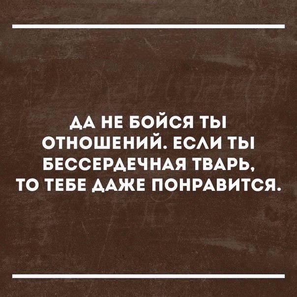 АА нв Бойся ты отношений ЕСАИ ты БЕССЕРАЕЧНАЯ ТВАРЬ то ТЕБЕ ААЖЕ понизится