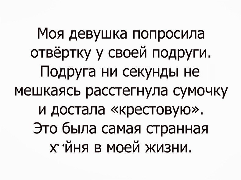 Моя девушка попросила отвёртку у своей подруги Подруга ни секунды не мешкаясь расстегнула сумочку и достала крестовую Это была самая странная ХЙНЯ в моей жизни