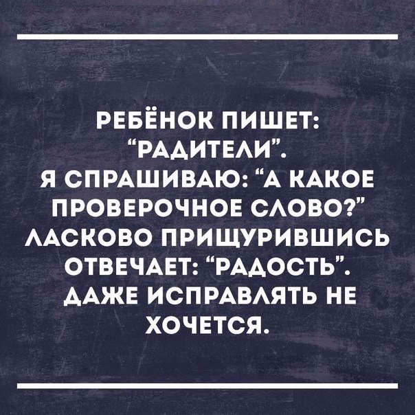 РЕБЁНОК ПИШЕТ РААИТЕАИ я СПРАШИВАЮ А КАКОЕ провврочнов сово ААСКОВО пришурившись ОТВЕЧАЕТ РААОСТЬ ААЖЕ ИСПРАВАЯТЬ не ХОЧЕТСЯ