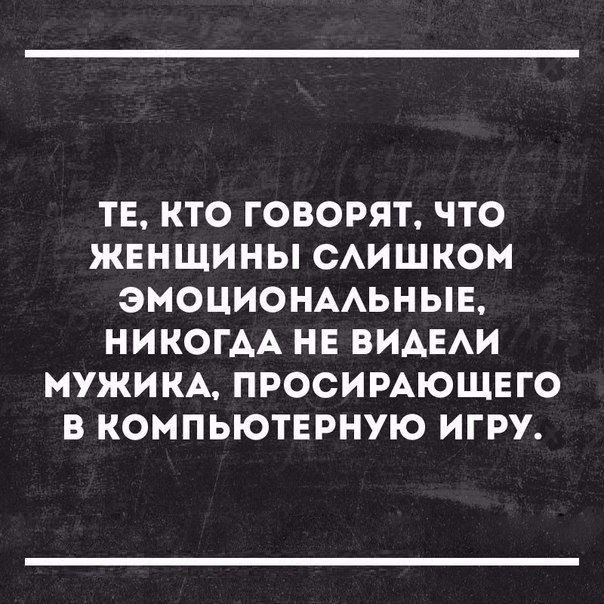 ТЕ КТО ГОВОРЯТ ЧТО ЖЕНЩИНЫ САИШКОМ ЭМОЦИОНААЬНЫЕ НИКОГДА НЕ ВИАЕАИ МУЖИКА ПРОСИРАЮЩЕГО В КОМПЬЮТЕРНУЮ ИГРУ