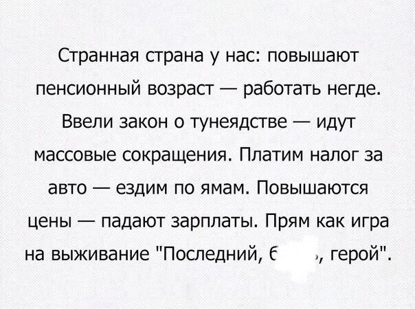 Странная страна у нас повышают пенсионный возраст работать негде Ввепи закон о тунеядсгве идут массовые сокращения Платим налог за авто ездим по ямам Повышаются цены падают зарплаты Прям как игра на выживание Поотедний Е герой