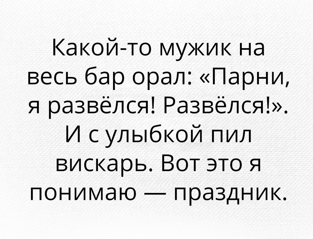 Какой то мужик на весь бар орал Парни я развёлся Развёлся И с улыбкой пил вискарь Вот это я понимаю праздник