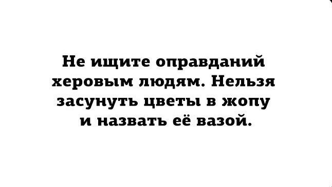 Не ищите оправданий херовым людям Нельзя засунуть цветы в жопу и назвать её вазой