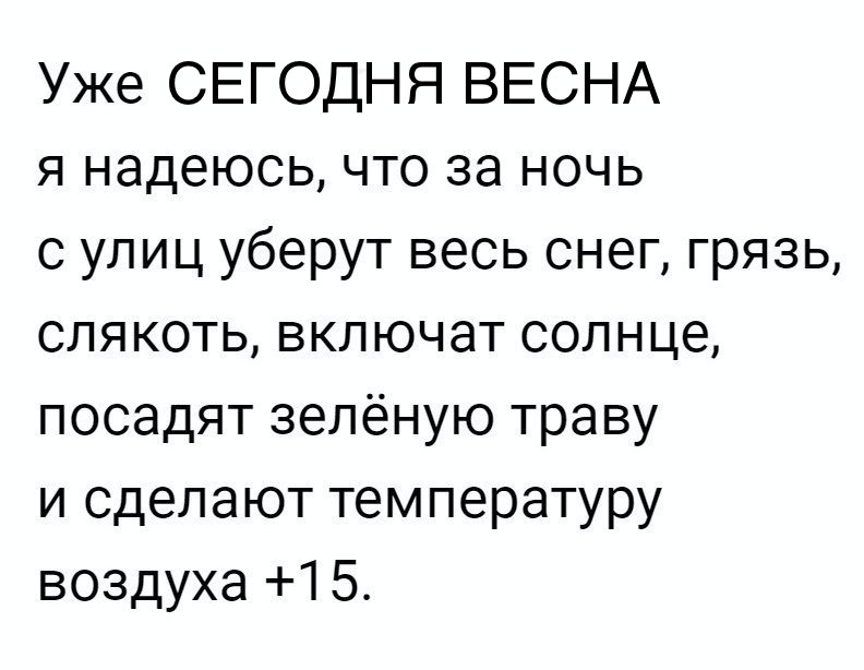 Уже СЕГОДНЯ ВЕСНА я надеюсь что за ночь с улиц уберут весь снег грязь слякоть включат солнце посадят зелёную траву и сделают температуру воздуха 15