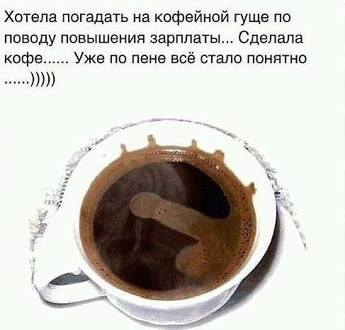 Хотела погадать на кофейной гуще по поводу повышения зарплаты Сделала кофе Уже по пене всё стало понятно