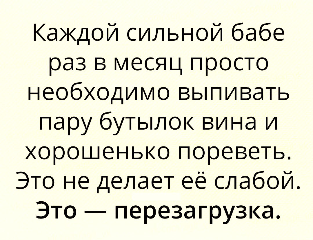 Каждой сильной бабе раз в месяц просто необходимо выпивать пару бутылок вина и хорошенько пореветь Это не делает её слабой Это перезагрузка