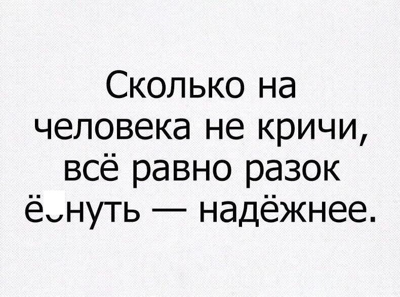 Сколько на человека не кричи всё равно разок ёнуть надёжнее