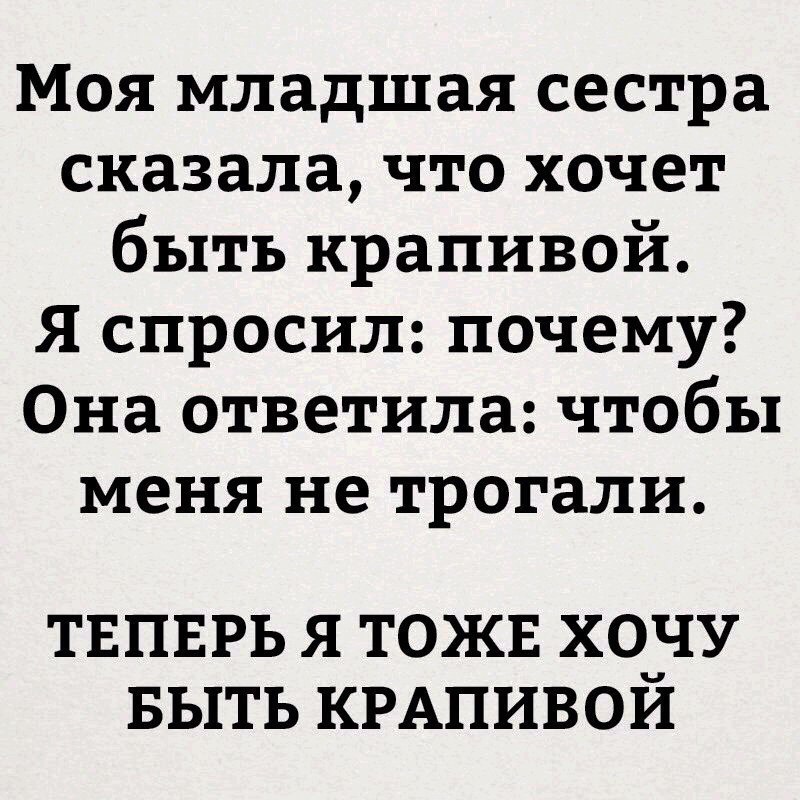 Моя младшая сестра сказала что хочет быть крапивой Я спросил почему Она ответила чтобы меня не трогали ТЕПЕРЬ Я ТОЖЕ ХОЗУ БЫТЬ КРАПИВОИ