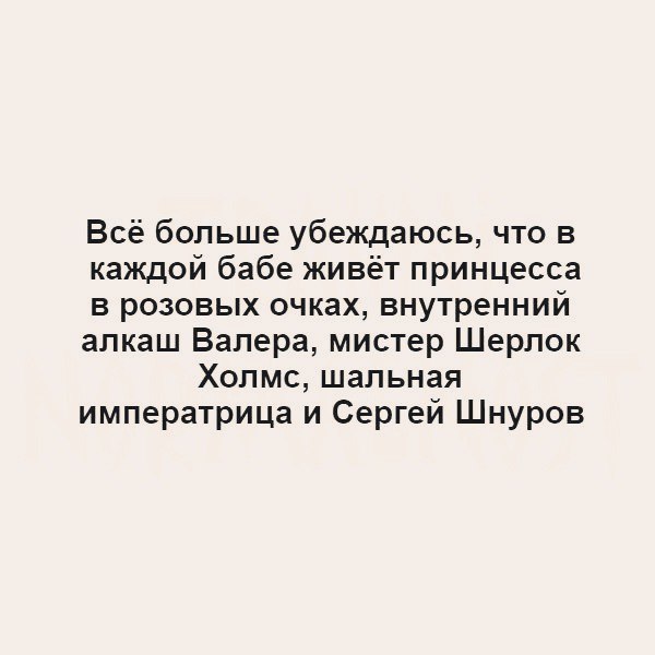 Всё больше убеждаюсь что в каждой бабе живёт принцесса в розовых очках внутренний алкаш Валера мистер Шерлок Холмс шальная императрица и Сергей Шнуров