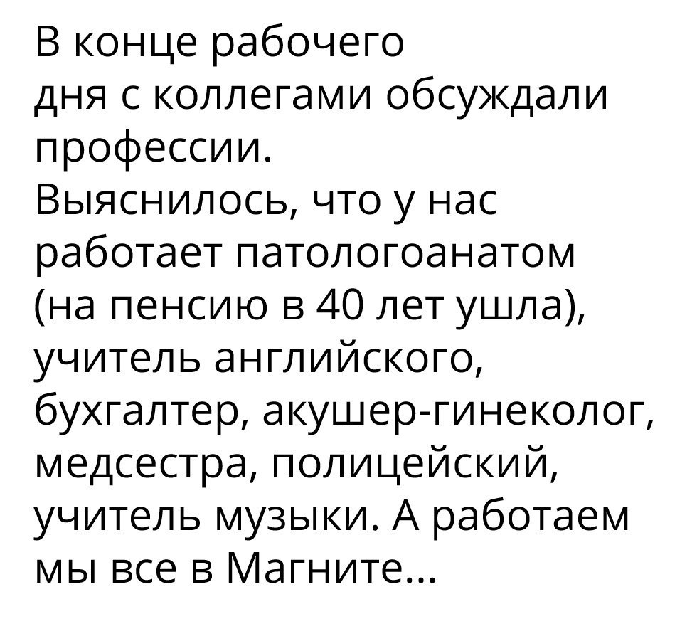 В конце рабочего дня с коллегами обсуждали профессии Выяснилось что у нас работает патологоанатом на пенсию в 40 лет ушла учитель английского бухгалтер акушер гинеколог медсестра полицейский учитель музыки А работаем мы все В Магните