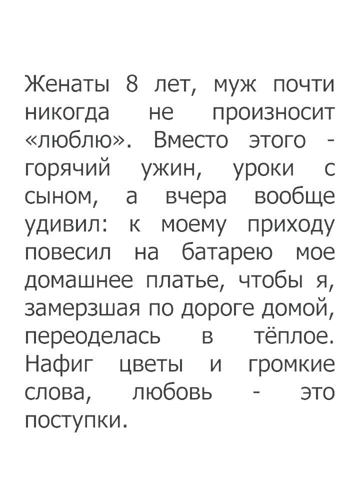 Женаты 8 лет муж почти никогда не произносит люблю Вместо этого горячий ужин уроки с сыном а вчера вообще удивил к моему приходу повесил на батарею мое домашнее платье чтобы я замерзшая по дороге домой переоделась в тёплое Нафиг цветы и громкие слова любовь это поступки