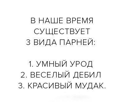 В НАШЕ ВРЕМЯ СУЩЕСТВУЕТ 3 ВИДА ПАРНЕЙ 1 УМНЫЙ УРОД 2 ВЕСЕЛЫЙ ДЕБИЛ 3 КРАСИВЫЙ МУДАК