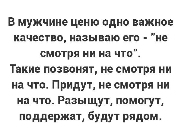 В мужчине ценю одно важное качество называю его не смотря ни на что Такие позвонят не смотря ни на что Придут не смотря ни на что Разыщут помогут поддержат будут рядом