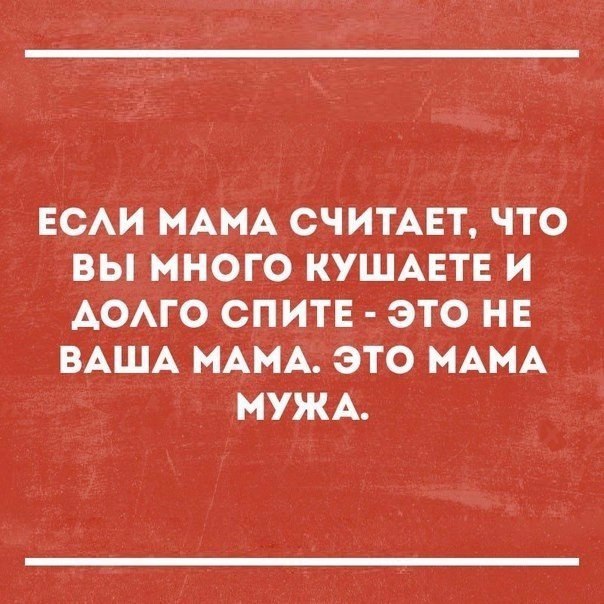 ЕСАИ МАМА СЧИТАЕТ ЧТО ВЫ МНОГО КУШАЕТЕ И АОАГО СПИТЕ ЭТО НЕ ВАША МАМА ЭТО МАМА МУЖА