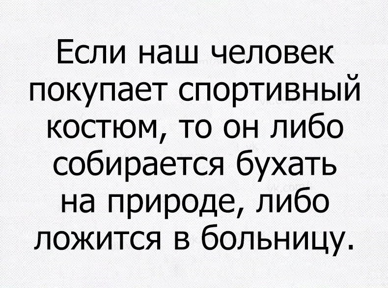 Если наш человек покупает спортивный костюм то он либо собирается бухать на природе либо ложится в больницу