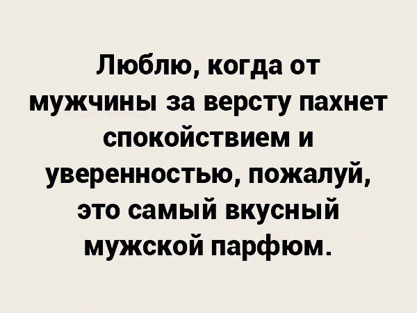 Люблю когда от мужчины за версту пахнет спокойствием и уверенностью пожалуй это самый вкусный мужской парфюм