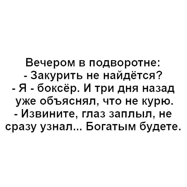 Вечером в подворотне Закурить не найдётся Я боксёр И три дня назад уже объяснял что не курю Извините глаз заплыл не сразу узнал Богатым будете