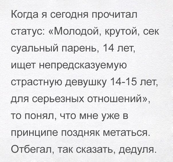 Когда я сегодня прочитал статус Молодой крутой сек суапьный парень 14 лет ищет непредсказуемую страстную девушку 1415 лет для серьезных отношений то понял что мне уже в принципе поздняк метаться Отбегап так сказать дедуля