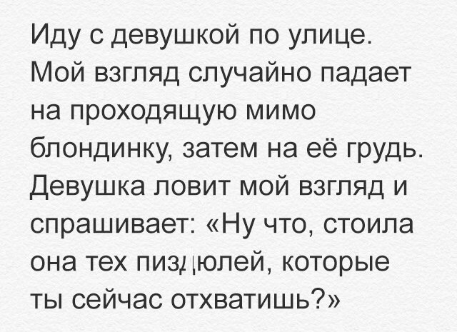 Иду с девушкой по улице Мой взгляд случайно падает на проходящую мимо блондинку затем на её грудь Девушка ловит мой взгляд и спрашивает Ну что стоила она тех пиздюлей которые ты сейчас отхватишь