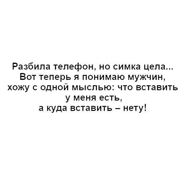Разбипа телефон но симка цела Вот теперь я понимаю мужчин хожу одной мыслью что вставить у меня есть а куда вставить нету