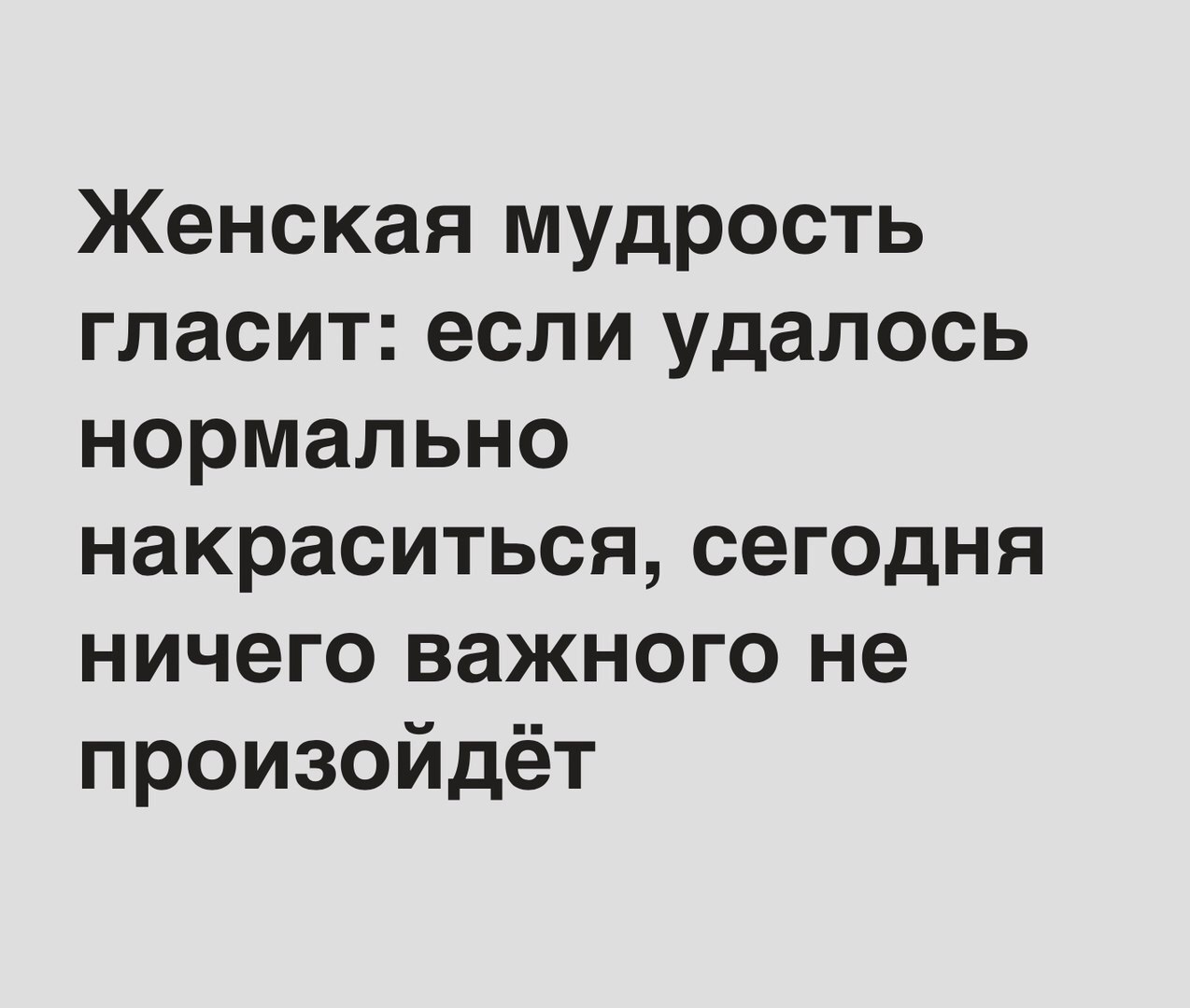 Женская мудрость гласит если удалось нормально накраситься сег0дня ничего важного не произойдёт