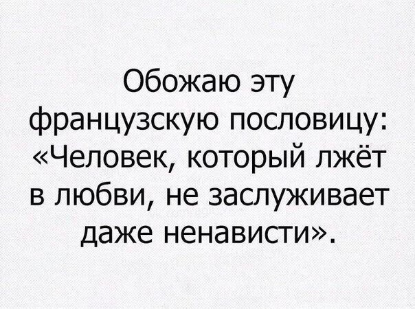 Обожаю эту французскую пословицу Человек который лжёт в любви не заслуживает даже ненависти