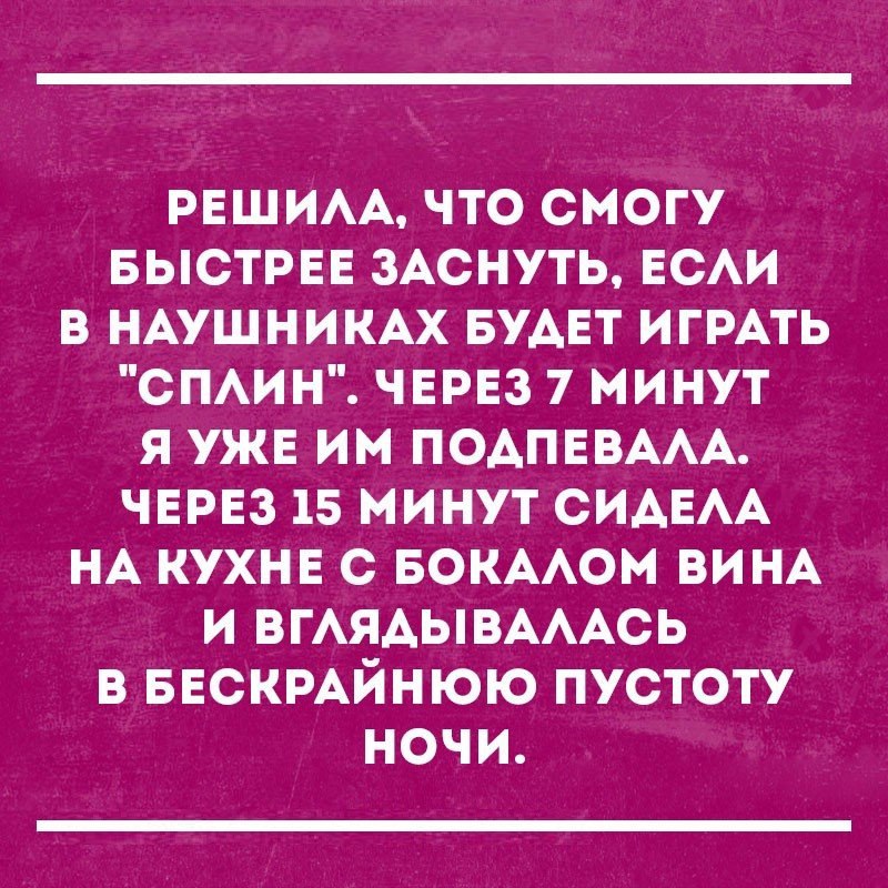 РЕШИАА что смогу БЫСТРЕЕ зАснуть ЕСАИ в НАУШНИКАХ БУАЕТ ИГРАТЬ СПАИН червз 7 минут я уже им ПОАПЕВААА червз 15 минут СИАЕАА НА кухнв с вокмюм ВИНА и ВГАЯАЫВАААСЬ в ввскмйнюю пустоту ночи