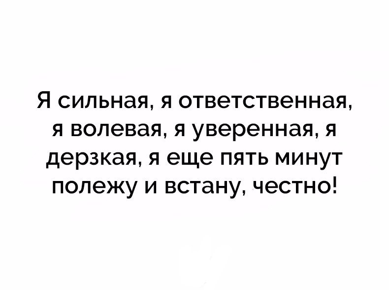 Я СИЛЬНЭЯ Я ОТВЭТСТВЭННЭЯ Я ВОЛЭВЭЯ Я уверенная Я дерзкая Я еще ПЯТЬ МИНУТ полежу И ВСТЭНУ ЧЭСТНО