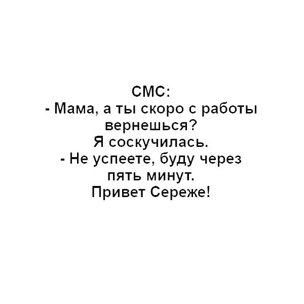 СМС Мама а ты скоро с работы вернешься Я соскучилась Не успеете буду через пять минут Привет Сереже