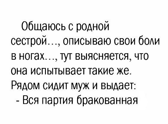 общаюсь с родной сестрой описываю свои ботти в ногах тут выясняется что она испытывает такие же Рядом сидит муж и выдает Вся партия бракованная
