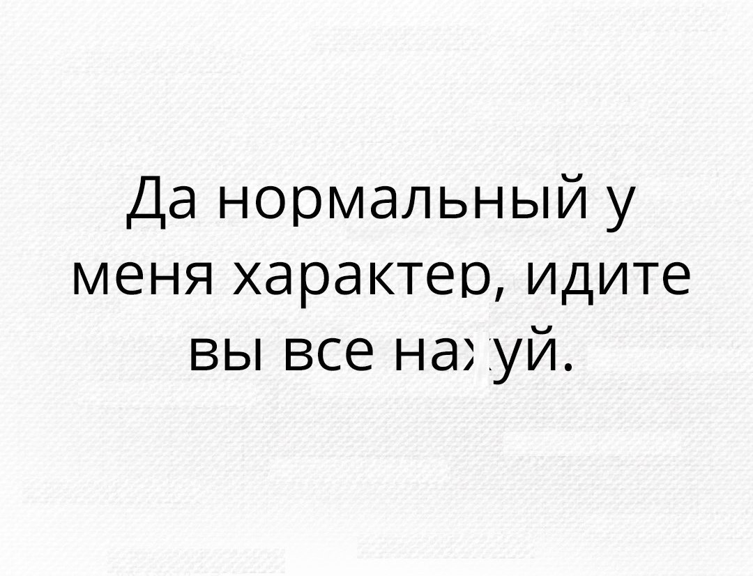 Да нормальный у меня характер идите вы все нахуй