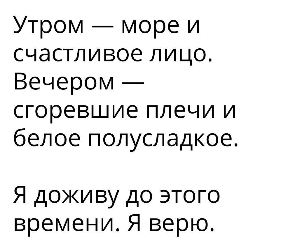 Утром море и счастливое лицо Вечером сгоревшие плечи и белое полусладкое Я дожи ву до этого времени Я верю