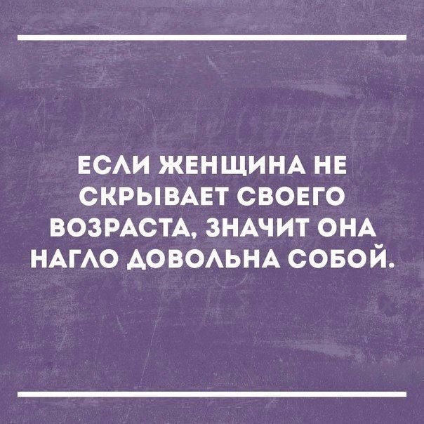 ЕСАИ ЖЕНЩИНА НЕ скрывмгт свовго ВОЗРАСТА ЗНАЧИТ ОНА НАГАО АОВОАЬНА совой