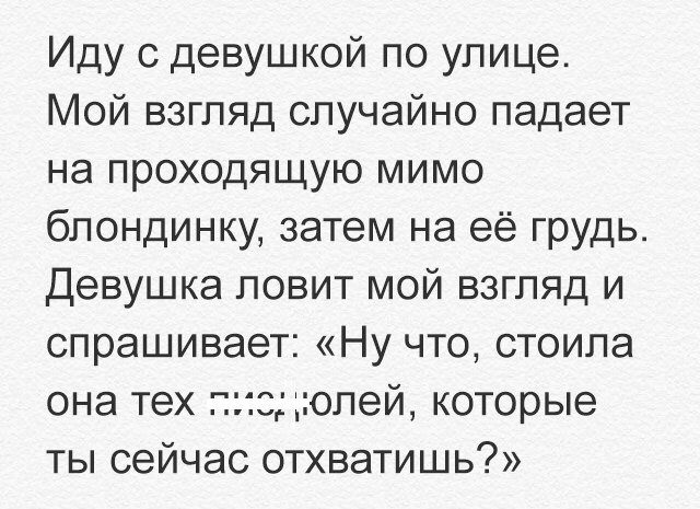 Иду с девушкой по улице Мой взгляд случайно падает на проходящую мимо блондинку затем на её грудь Девушка ловит мой взгляд и спрашивает Ну что стоила она тех 1олей которые ты сейчас отхватишь