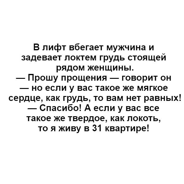 В лифт вбегает мужчина и задевает локтем грудь стоящей рядом женщины Прошу прощения говорит он но если у вас такое же мягкое сердце как грудь то вам нет равных Спасибо А если у вас все такое же твердое как локоть то я живу в 31 квартире