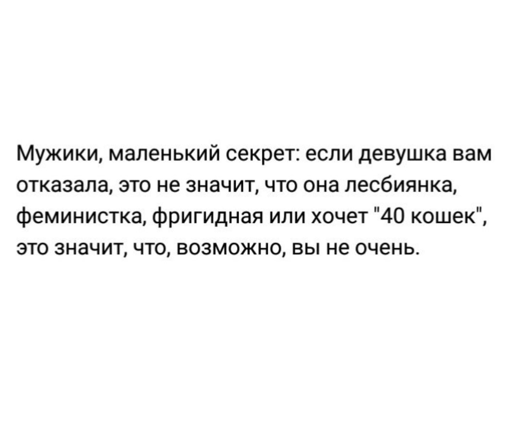 Мужики маленький секрет если девушка вам отказала это не значит что она лесбиянка феминистка фригидная или хочет 40 кошек это значит что возможно вы не очень
