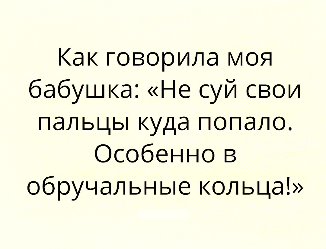 Как говорила моя бабушка Не суй свои пальцы куда попало Особенно в обручальные кольца