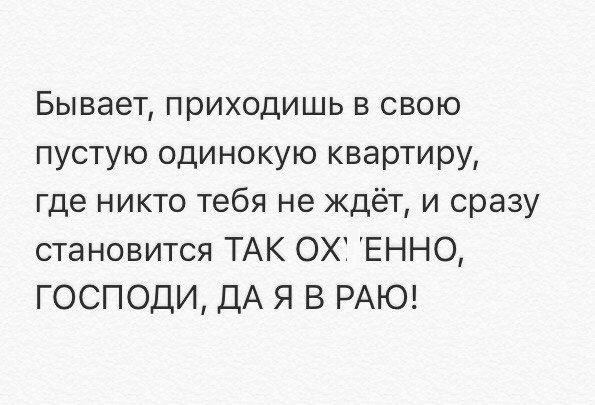 Бывает приходишь в свою пустую одинокую квартиру где никто тебя не ждёт и сразу становится ТАК ОХ ЕННО ГОСПОДИ ДА Я В РАЮ