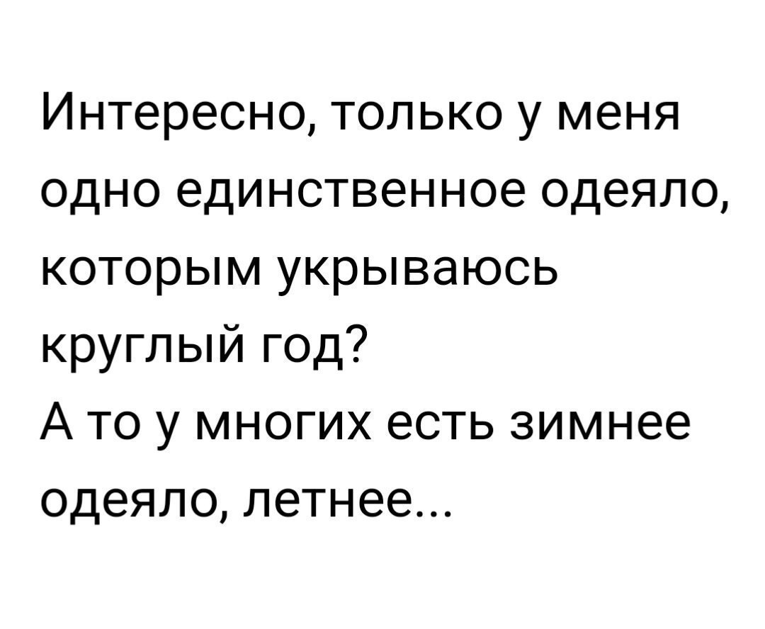 Интересно только у меня одно единственное одеяло которым укрываюсь круглый год А то у многих есть зимнее одеяло летнее