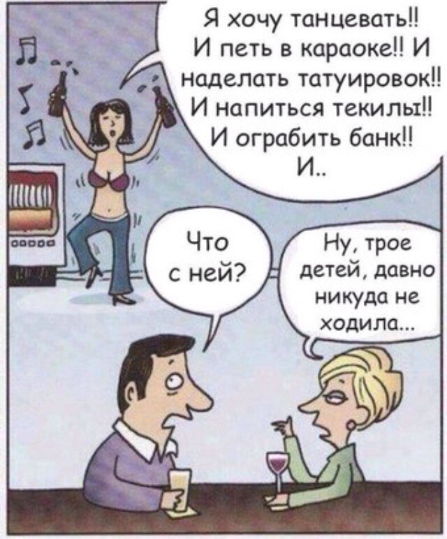 Я хочу танцевать И петь в караоке И наделать татуировок И напиться текилы И ограбить банк Ну трое детей давно никуда не ходила