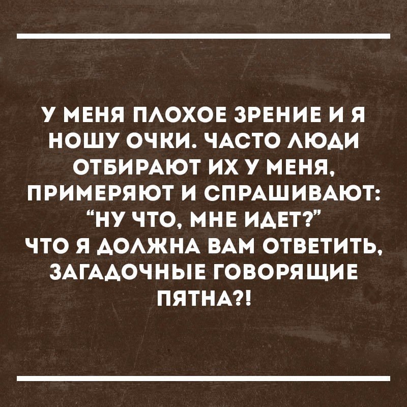 У МЕНЯ ПАОХОЕ ЗРЕНИЕ И Я НОШУ ОЧКИ ЧАСТО АЮАИ ОТБИРАЮТ ИХ У МЕНЯ ПРИМЕРЯЮТ И СПРАШИВАЮТ НУ ЧТО МНЕ ИАЕТ ЧТО Я АОАЖНА ВАМ ОТВЕТИТЬ ЗАГААОЧНЫЕ ГОВОРЯ ЩИЕ ПЯТНА