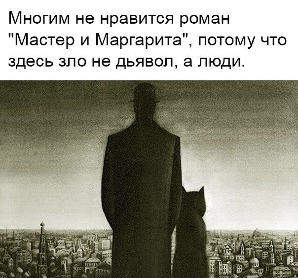 Многим не нравится роман Мастер и Маргарита потому что здесь зло не дьявол а люди